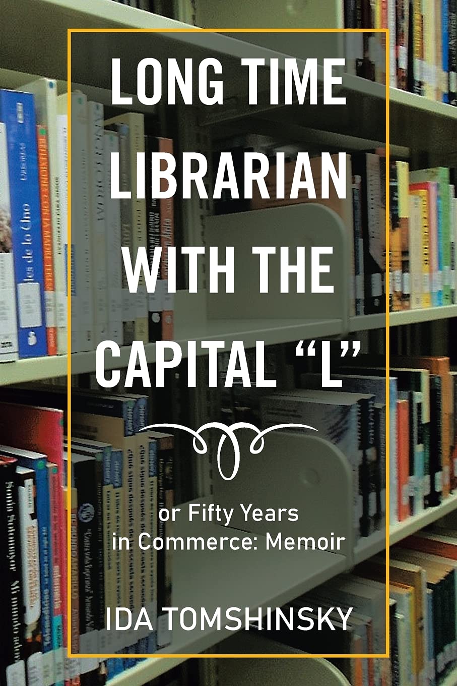 Long Time Librarian with the capital L: or Fifty Years in Commerce: Memoir