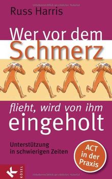 Wer vor dem Schmerz flieht, wird von ihm eingeholt: Unterstützung in schwierigen Zeiten. ACT in der Praxis