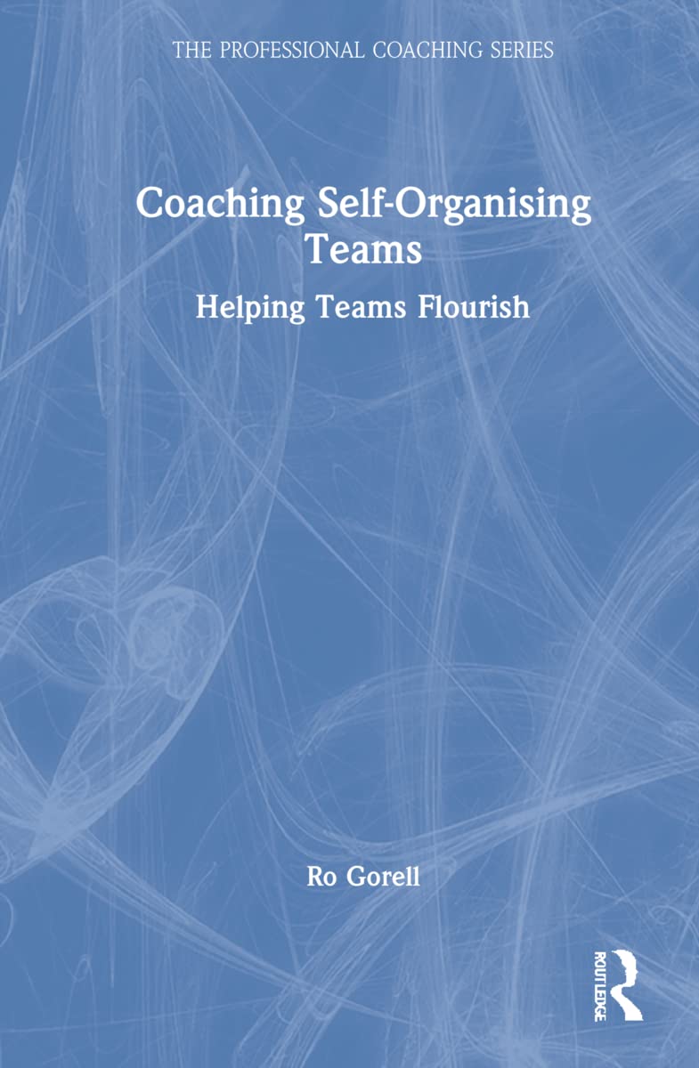 Coaching Self-Organising Teams: Helping Teams Flourish (The Professional Coaching Series)
