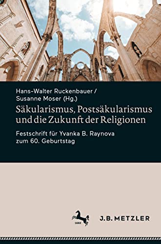 Säkularismus, Postsäkularismus und die Zukunft der Religionen: Festschrift für Yvanka B. Raynova zum 60. Geburtstag