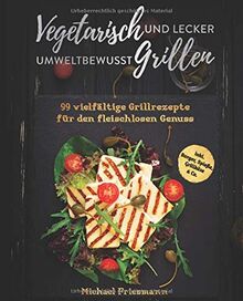 Vegetarisch Grillen: Umweltbewusst und lecker - 99 vielfältige Grillrezepte für den fleischlosen Genuss inkl. Burger, Spieße, Grillkäse & Co.