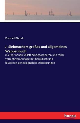 J. Siebmachers großes und allgemeines Wappenbuch: in einer neuen vollständig geordneten und reich vermehrten Auflage mit heraldisch und historisch-genealogischen Erläuterungen