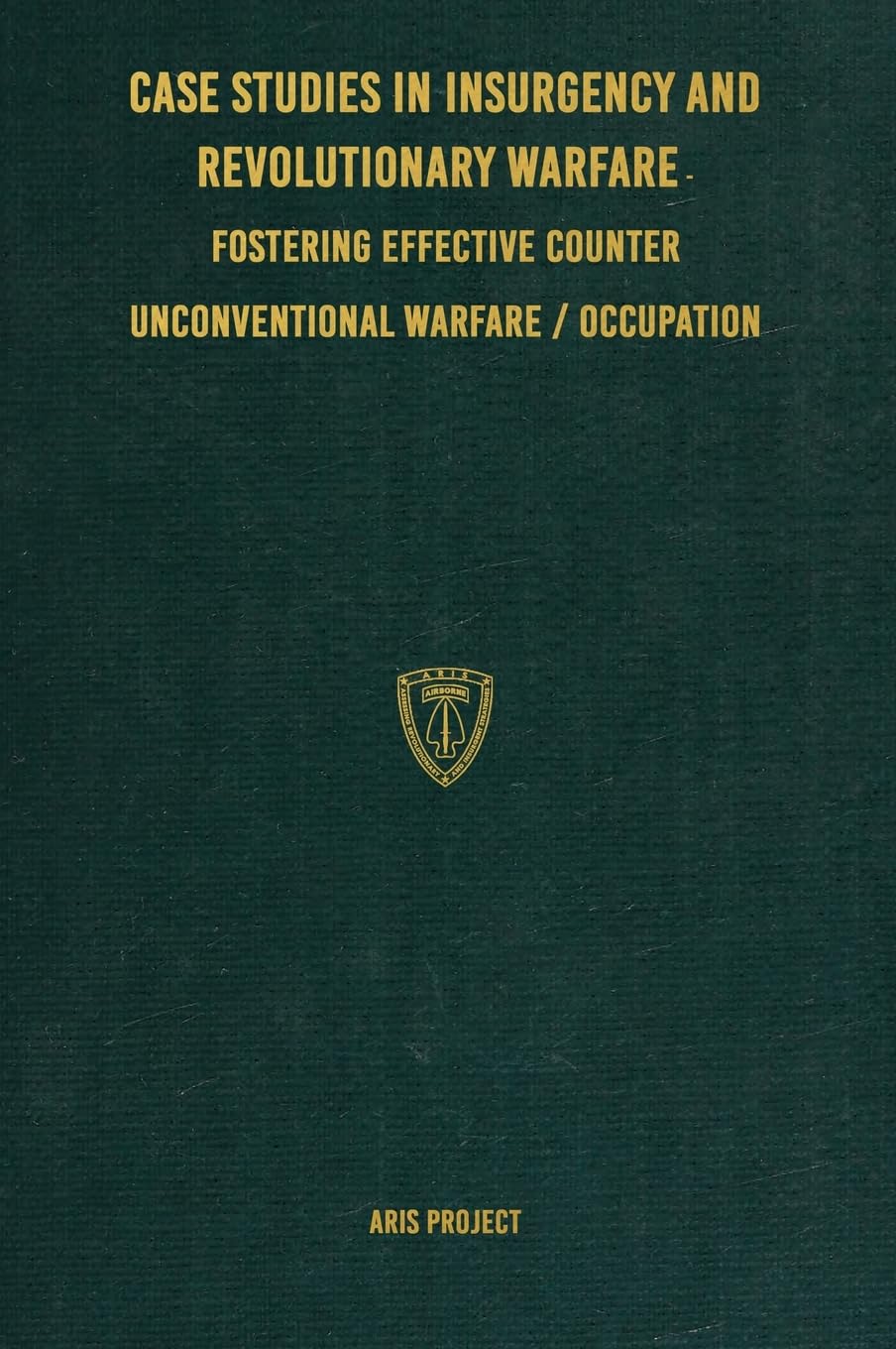 Case Studies in Insurgency and Revolutionary Warfare: : Fostering Effective Counter Unconventional Warfare/Occupation