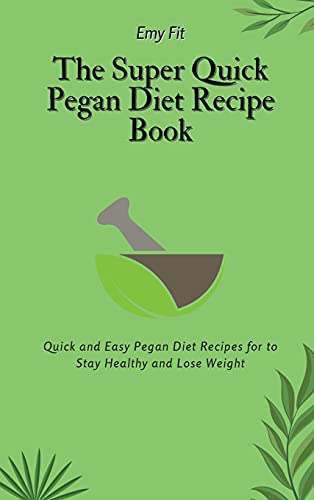 The Super Quick Pegan Diet Recipe Book: Quick and Easy Pegan Diet Recipes for to Stay Healthy and Lose Weight