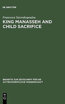 King Manasseh and Child Sacrifice: Biblical Distortions of Historical Realities (Beihefte zur Zeitschrift für die alttestamentliche Wissenschaft, Band 338)