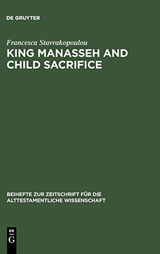 King Manasseh and Child Sacrifice: Biblical Distortions of Historical Realities (Beihefte zur Zeitschrift für die alttestamentliche Wissenschaft, Band 338)