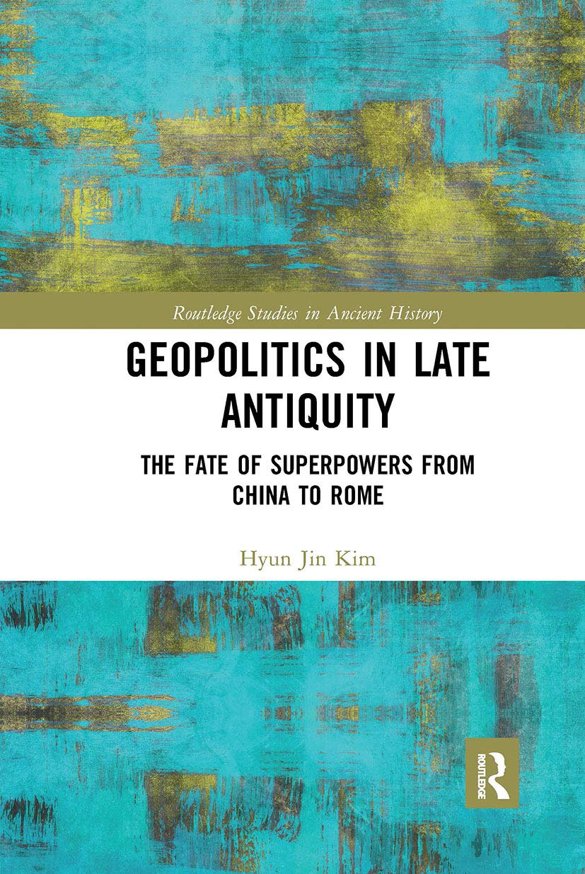 Geopolitics in Late Antiquity: The Fate of Superpowers from China to Rome (Routledge Studies in Ancient History)