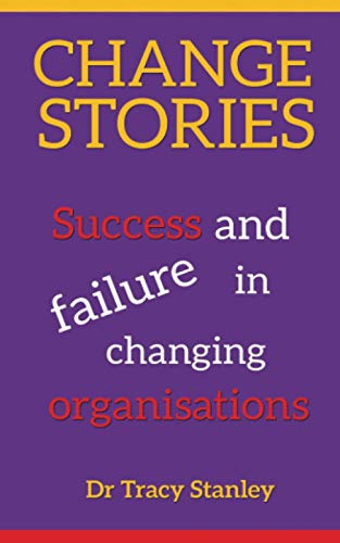 Change Stories: Success and failure in facilitating change in organisations: Success and failure in changing organisations