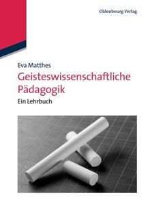 Geisteswissenschaftliche Pädagogik: Ein Lehrbuch: Ein Lehrbuch