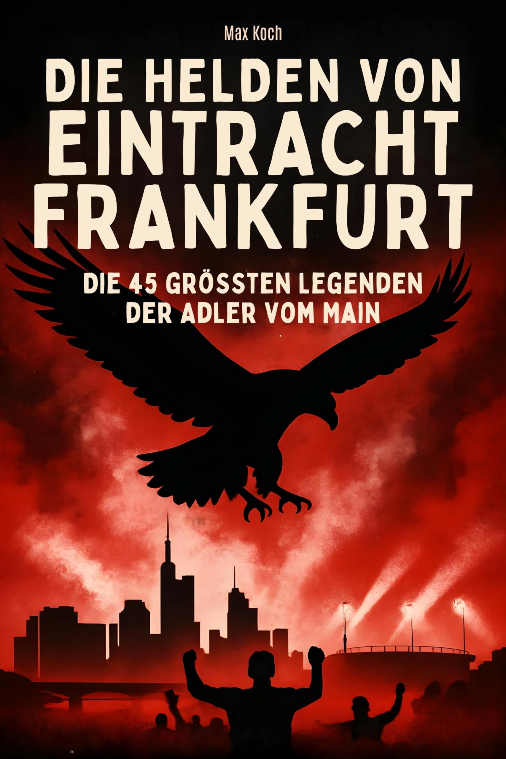 Die Helden von Eintracht Frankfurt: Die 45 größten Legenden der Adler vom Main