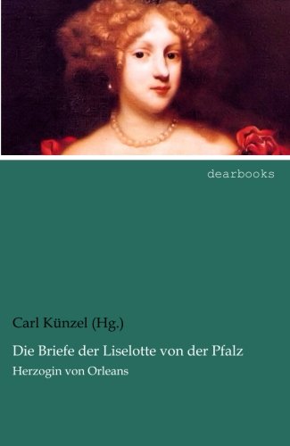 Carl Künzel Die Briefe Der Liselotte Von Der Pfalz, Herzogin Von Orleans