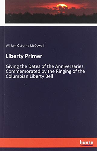 Liberty Primer: Giving the Dates of the Anniversaries Commemorated by the Ringing of the Columbian Liberty Bell