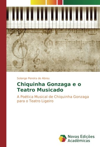 Chiquinha Gonzaga e o Teatro Musicado: A Poética Musical de Chiquinha Gonzaga para o Teatro Ligeiro