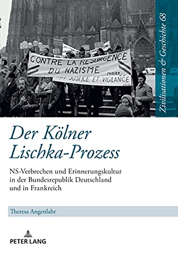 Der Kölner Lischka-Prozess: NS-Verbrechen und Erinnerungskultur in der Bundesrepublik Deutschland und in Frankreich (Zivilisationen und Geschichte / ... History / Civilisations et Histoire, Band 68)