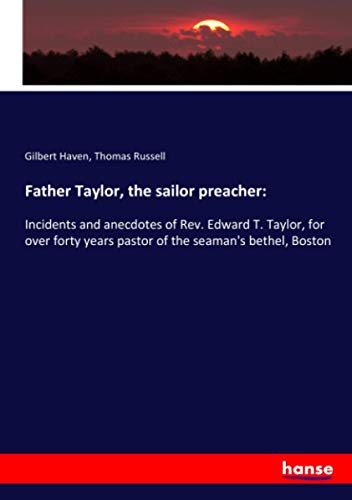 Father Taylor, the sailor preacher:: Incidents and anecdotes of Rev. Edward T. Taylor, for over forty years pastor of the seaman's bethel, Boston