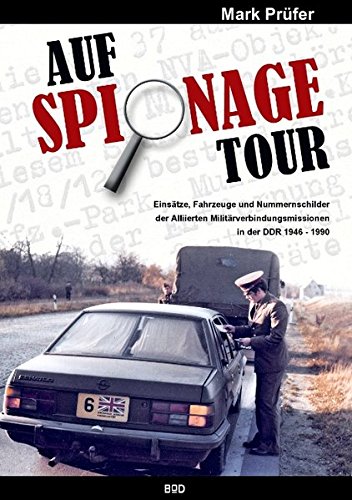 Auf Spionage Tour: Einsätze, Fahrzeuge und Nummernschilder der Alliierten Militärverbindungsmissionen in der DDR 1946-1990