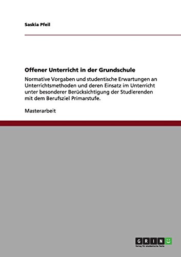 Offener Unterricht in der Grundschule: Normative Vorgaben und studentische Erwartungen an Unterrichtsmethoden und deren Einsatz im Unterricht unter ... Studierenden mit dem Berufsziel Primarstufe
