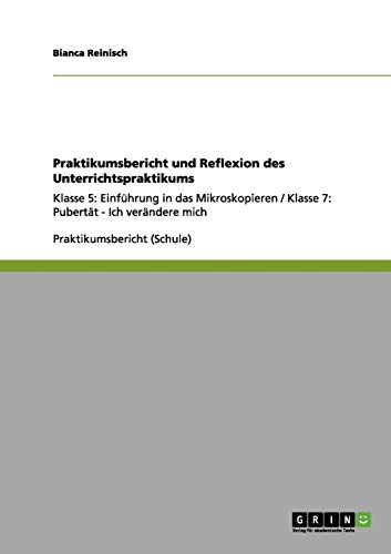 Praktikumsbericht und Reflexion des Unterrichtspraktikums: Klasse 5: Einführung in das Mikroskopieren / Klasse 7: Pubertät - Ich verändere mich