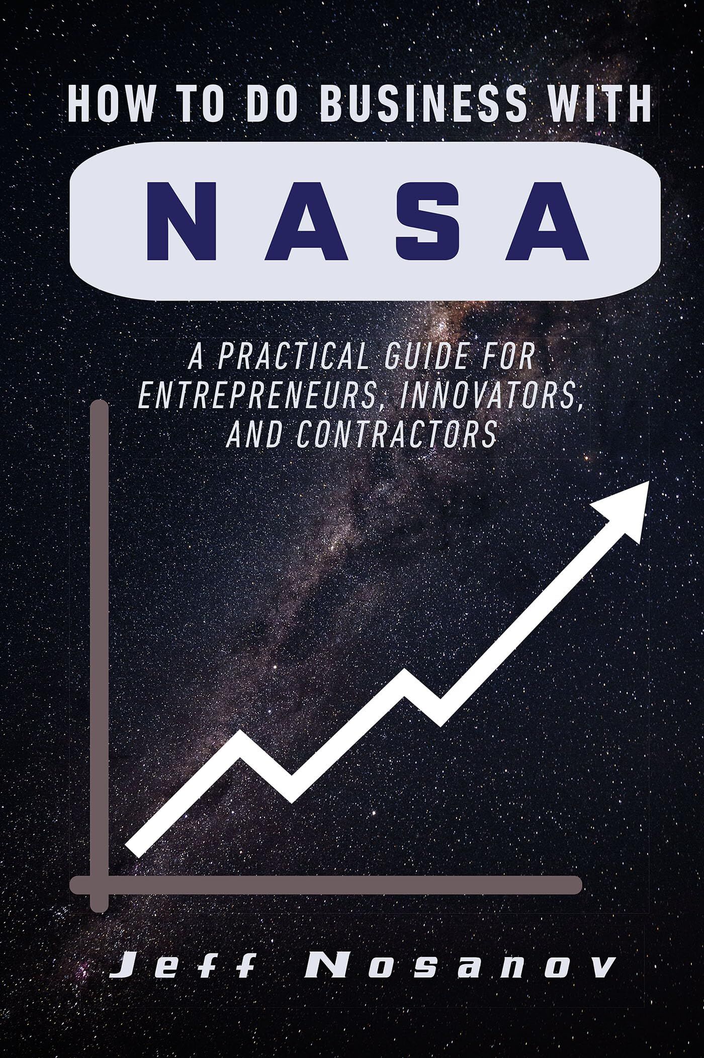 How to do Business with NASA: A Practical Guide for Entrepreneurs, Innovators, and Contractors