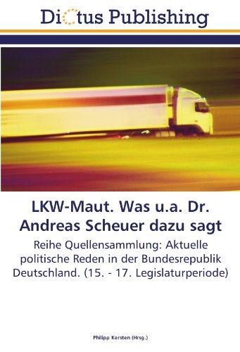 LKW-Maut. Was u.a. Dr. Andreas Scheuer dazu sagt: Reihe Quellensammlung: Aktuelle politische Reden in der Bundesrepublik Deutschland. (15. - 17. Legislaturperiode)