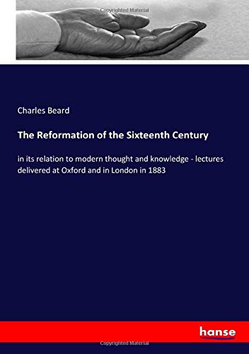 The Reformation of the Sixteenth Century: in its relation to modern thought and knowledge - lectures delivered at Oxford and in London in 1883