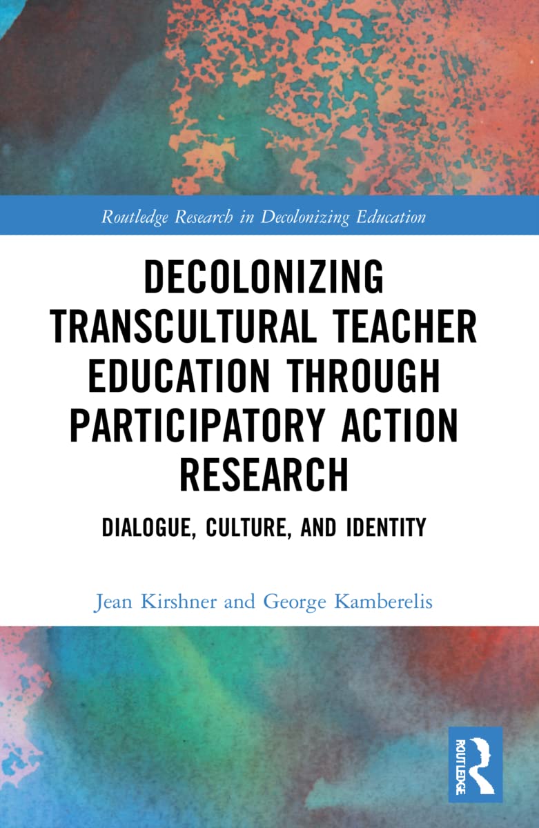 Decolonizing Transcultural Teacher Education through Participatory Action Research: Dialogue, Culture, and Identity (Routledge Research in Decolonizing Education)