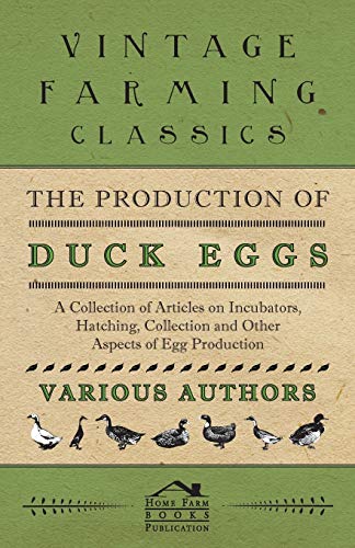 The Production of Duck Eggs - A Collection of Articles on Incubators, Hatching, Collection and Other Aspects of Egg Production