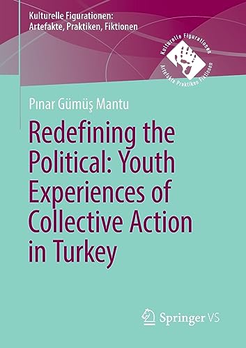 Redefining the Political. Youth Experiences of Collective Action in Turkey: Youth in Turkey's Gezi Protests (Kulturelle Figurationen: Artefakte, Praktiken, Fiktionen)
