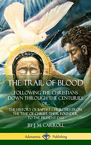 The Trail of Blood: ...Following the Christians Down Through the Centuries. or, or... The History of Baptist Churches from the Time of Christ, Their Founder, to the Present Day (Hardcover)