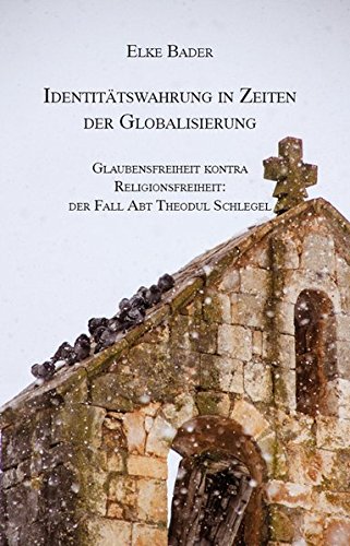 Identitätswahrung in Zeiten der Globalisierung: Glaubensfreiheit kontra Religionsfreiheit: der Fall Abt Theodul Schlegel