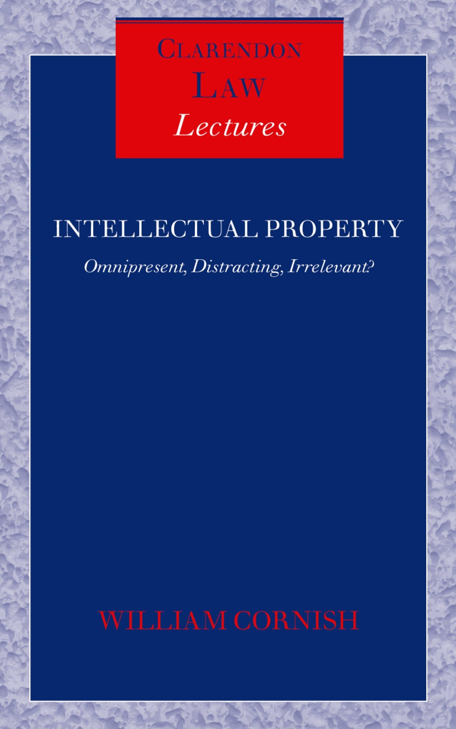 Intellectual Property: Omnipresent, Distracting, Irrelevant? (Clarendon Law Lectures)