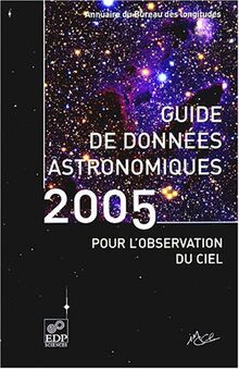 Guide de données astronomiques pour l'observation du ciel 2005 : annuaire du Bureau des longitudes : calendriers, Soleil, Lune, planètes, astéroïdes, satellites, comètes, étoiles