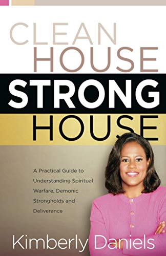Clean House, Strong House: A Practical Guide to Understanding Spiritual Warfare, Demonic Strongholds and Deliverance