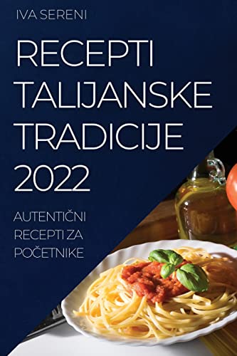 RECEPTI TALIJANSKE TRADICIJE 2022: AUTENTI¿NI RECEPTI ZA PO¿ETNIKE