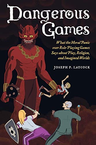 Laycock, Joseph P. Laycock, J, Dangerous Games, What The Moral Panic Over Role-Playing Games Says About Play, Religion, And Imagined Worlds