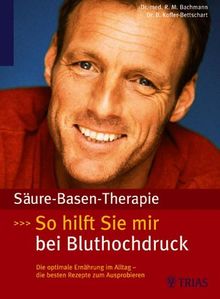 Säure-Basen-Therapie: So hilft sie mir bei Bluthochdruck: Die optimale Ernährung im Alltag - die besten Rezepte zum Ausprobieren