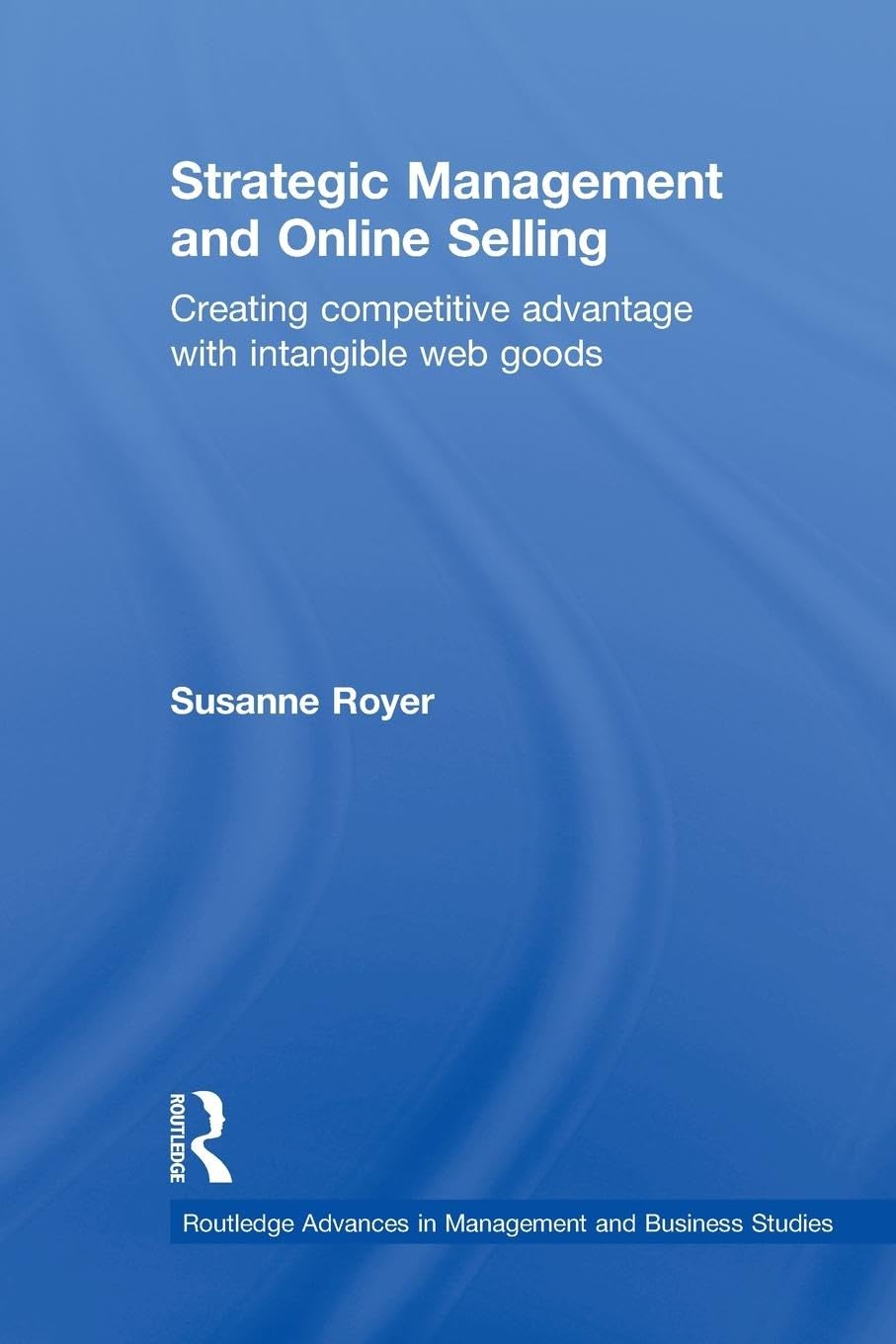Strategic Management and Online Selling: Creating Competitive Advantage with Intangible Web Goods (Routledge Advances in Management and Business Studies)