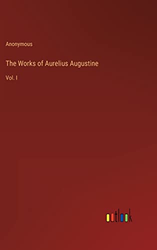 The Works of Aurelius Augustine: Vol. I