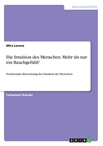 Die Intuition des Menschen. Mehr als nur ein Bauchgefühl?: Evolutionäre Betrachtung der Intuition des Menschen