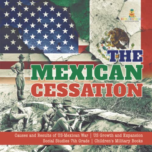 The Mexican Cessation Causes and Results of US-Mexican War US Growth and Expansion Social Studies 7th Grade Children's Military Books