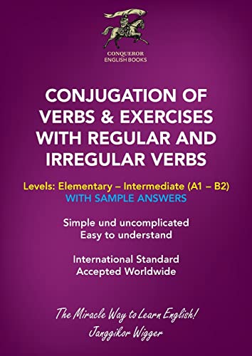 CONJUGATION OF VERBS & EXERCISES WITH REGULAR AND IRREGULAR VERBS: Simple and uncomplicated. Easy to understand. (Conqueror English Books, Band 10)