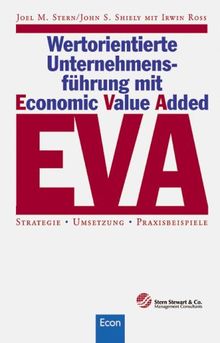 Wertorientierte Unternehmensführung mit E(conomic) V(alue) A(dded) ( EVA). Strategie, Umsetzung, Praxisbeispiele