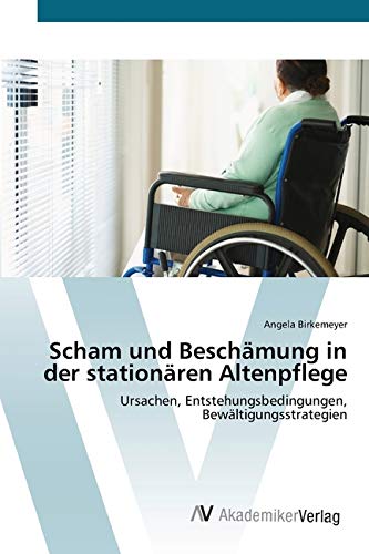 Scham und Beschämung in der stationären Altenpflege: Ursachen, Entstehungsbedingungen, Bewältigungsstrategien