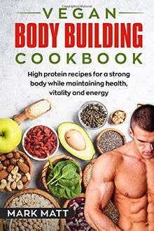 Vegan Bodybuilding Cookbook: 100 high protein recipes for a strong body while maintaining health, vitality and energy (Plant based, Vegan, Fitness, High protein, Band 1)