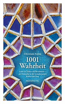 1001 Wahrheit - Liebe in Zeiten der Revolution - als Deutsche in der wundersamen Kultur des Iran