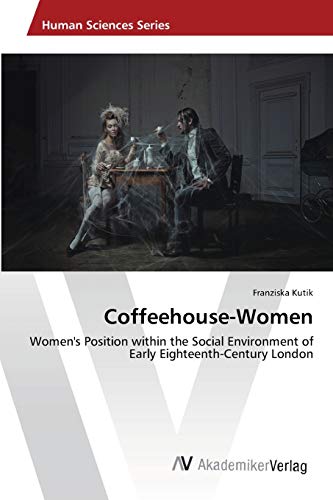Coffeehouse-Women: Women's Position within the Social Environment of Early Eighteenth-Century London