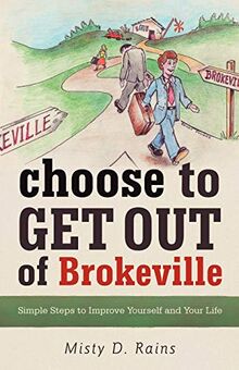 Choose To Get Out Of Brokeville: Simple Steps To Improve Yourself And Your Life