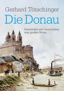 Die Donau: Geschichte und Geschichten vom großen Strom