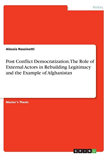 Post Conflict Democratization. The Role of External Actors in Rebuilding Legitimacy and the Example of Afghanistan: Magisterarbeit