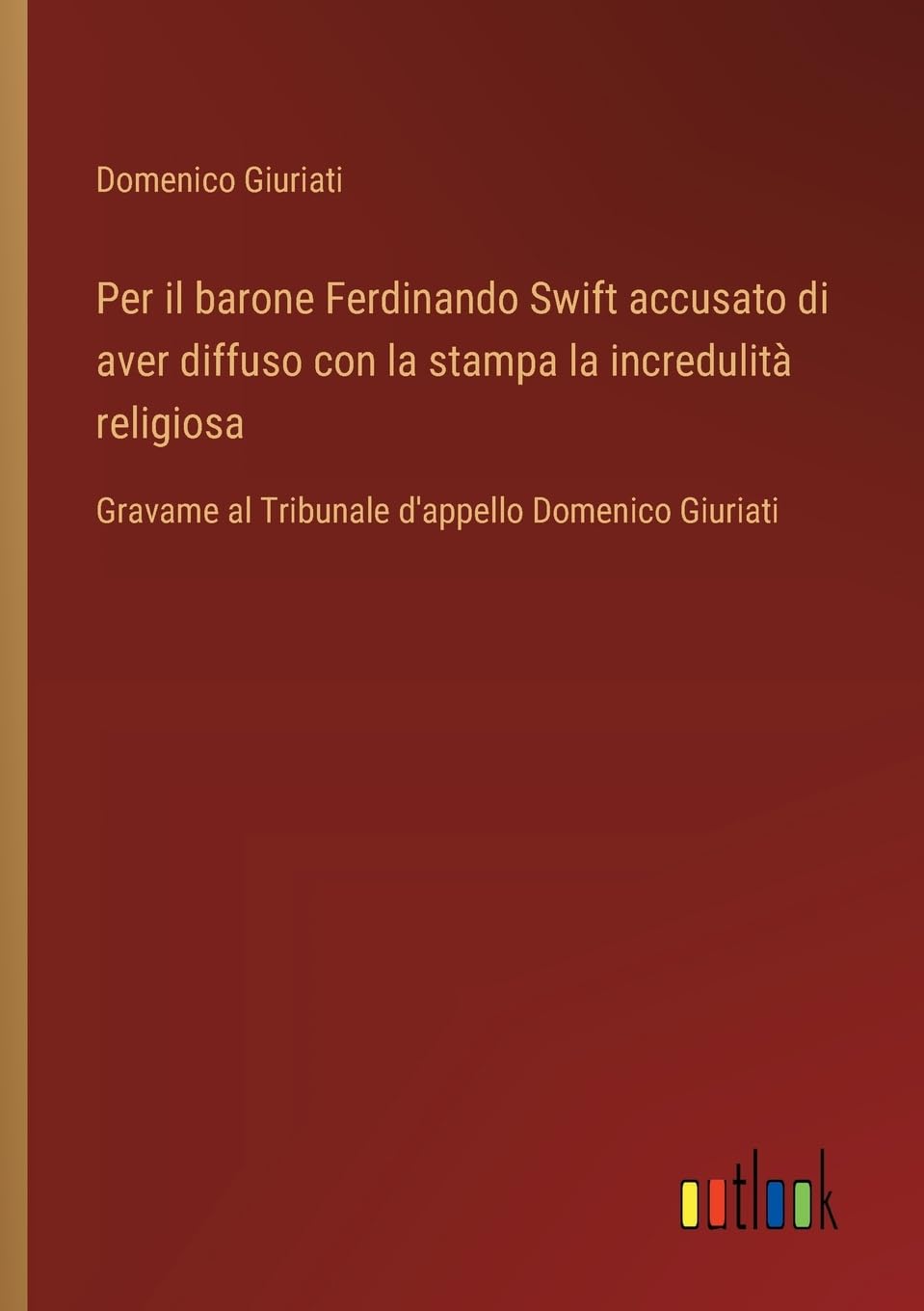 Per il barone Ferdinando Swift accusato di aver diffuso con la stampa la incredulità religiosa: Gravame al Tribunale d'appello Domenico Giuriati